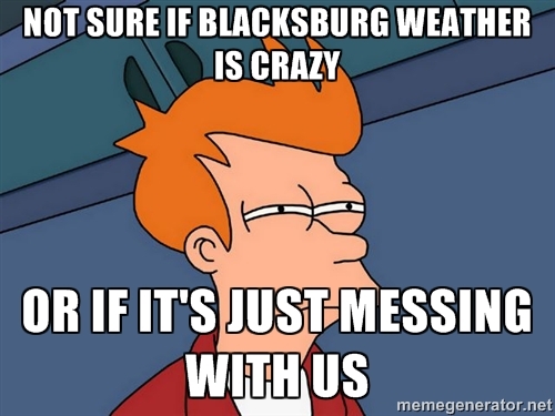 Meme: "Not sure if Blacksburg weather is crazy, or if it's just messing with us." 